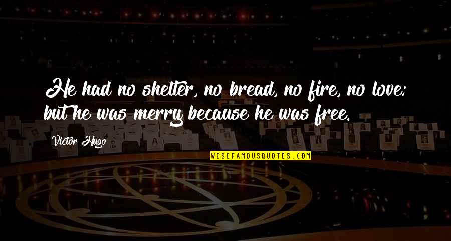 Free Love Quotes By Victor Hugo: He had no shelter, no bread, no fire,