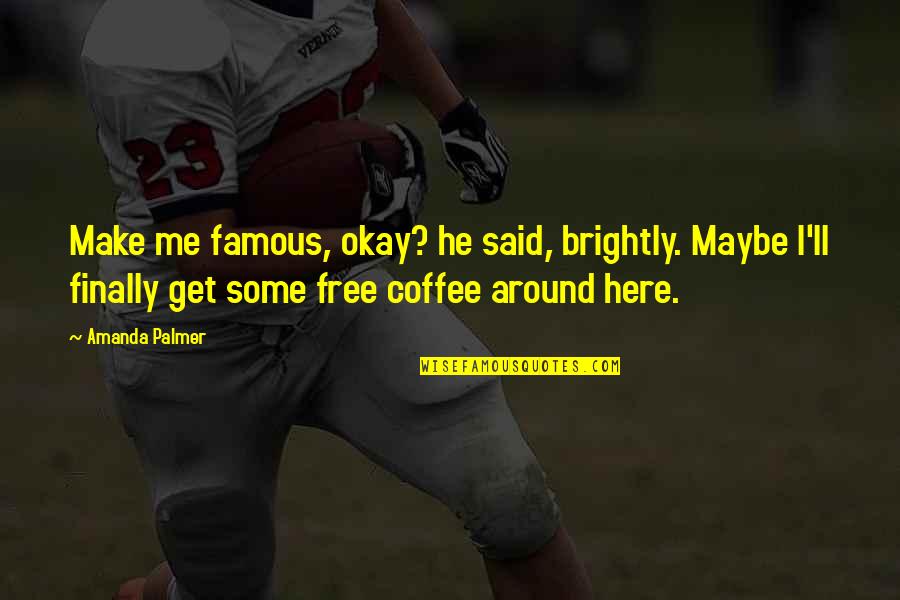 Free Make Quotes By Amanda Palmer: Make me famous, okay? he said, brightly. Maybe Free Make Quotes By Amanda Palmer: Make me famous, okay? he said, brightly. Maybe