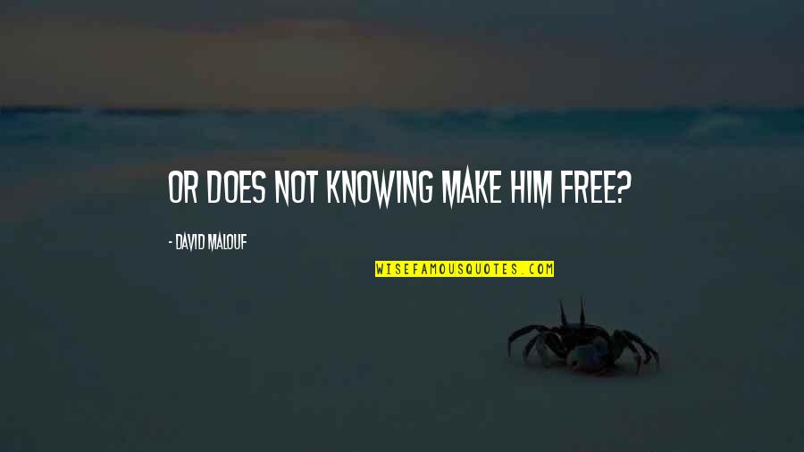 Free Make Quotes By David Malouf: Or does not knowing make him free? Free Make Quotes By David Malouf: Or does not knowing make him free?