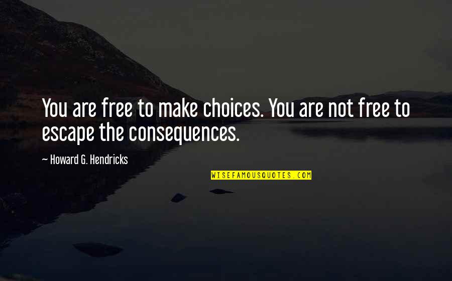Free Make Quotes By Howard G. Hendricks: You are free to make choices. You are Free Make Quotes By Howard G. Hendricks: You are free to make choices. You are