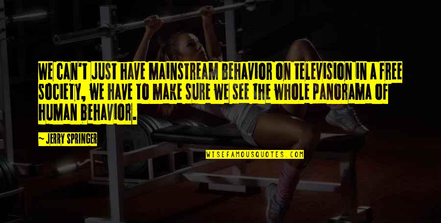Free Make Quotes By Jerry Springer: We can't just have mainstream behavior on television Free Make Quotes By Jerry Springer: We can't just have mainstream behavior on television