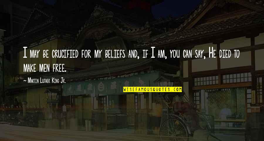 Free Make Quotes By Martin Luther King Jr.: I may be crucified for my beliefs and, Free Make Quotes By Martin Luther King Jr.: I may be crucified for my beliefs and,