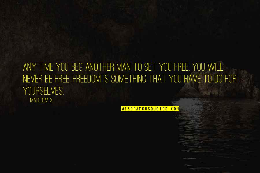 Free Man Quotes By Malcolm X: Any time you beg another man to set