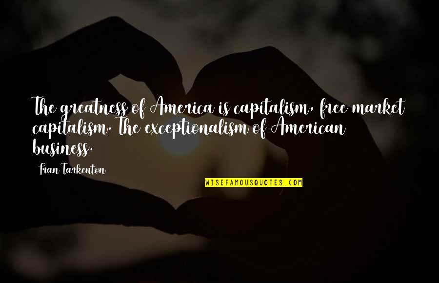 Free Market Capitalism Quotes By Fran Tarkenton: The greatness of America is capitalism, free market