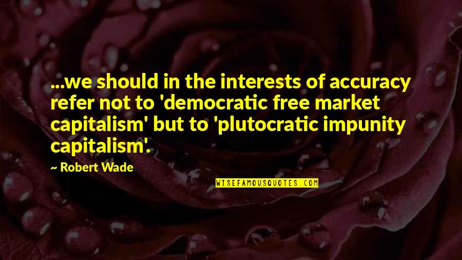 Free Market Capitalism Quotes By Robert Wade: ...we should in the interests of accuracy refer