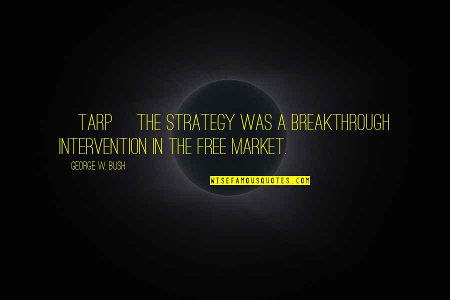 Free Market Quotes By George W. Bush: [TARP] The strategy was a breakthrough intervention in