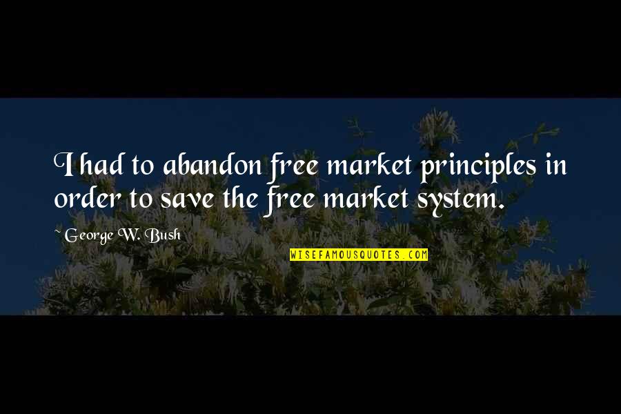 Free Market Quotes By George W. Bush: I had to abandon free market principles in