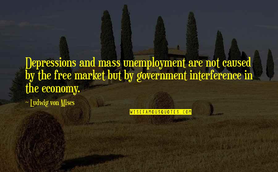 Free Market Quotes By Ludwig Von Mises: Depressions and mass unemployment are not caused by