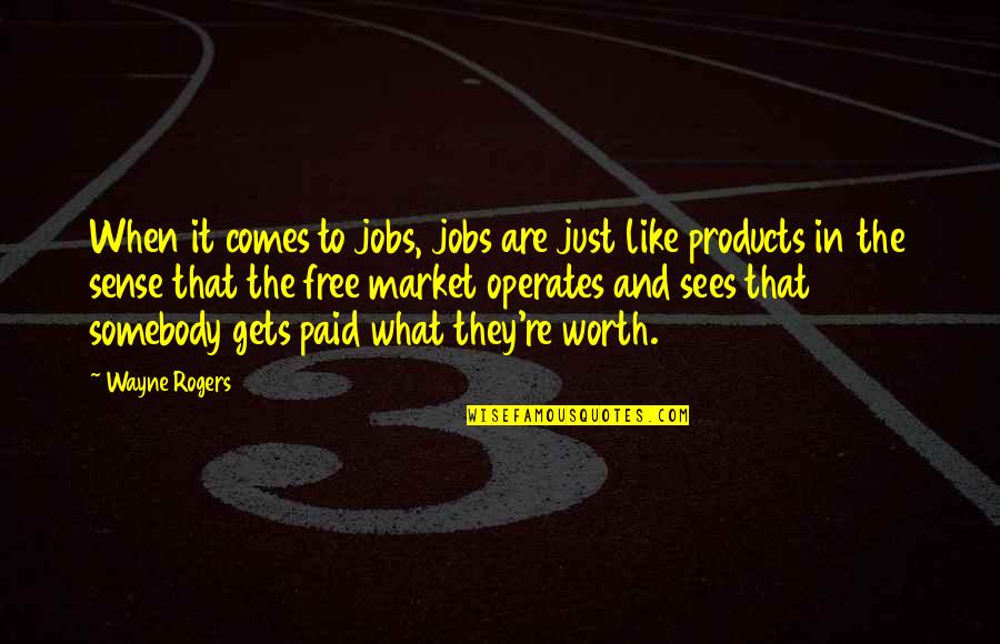 Free Market Quotes By Wayne Rogers: When it comes to jobs, jobs are just