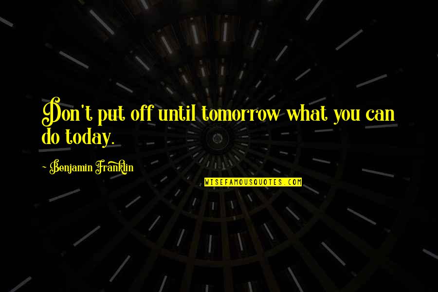 Free Mason Sayings And Quotes By Benjamin Franklin: Don't put off until tomorrow what you can Free Mason Sayings And Quotes By Benjamin Franklin: Don't put off until tomorrow what you can