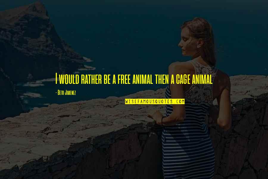Free My Mind Quotes By Beto Jimenez: I would rather be a free animal then Free My Mind Quotes By Beto Jimenez: I would rather be a free animal then