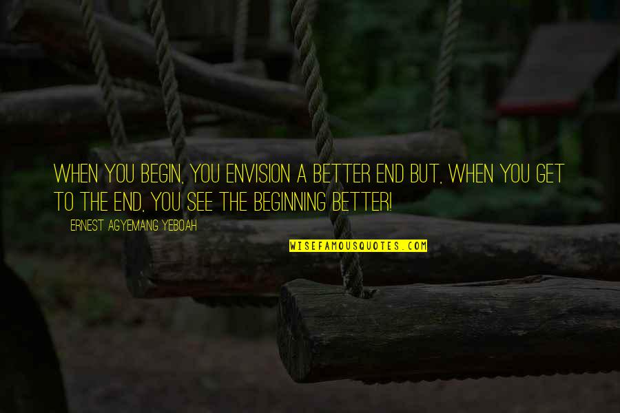 Free My Mind Quotes By Ernest Agyemang Yeboah: When you begin, you envision a better end Free My Mind Quotes By Ernest Agyemang Yeboah: When you begin, you envision a better end
