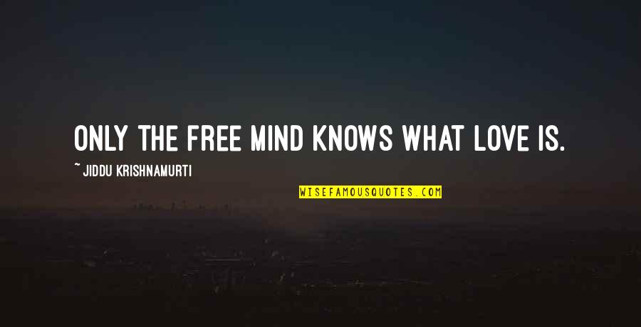 Free My Mind Quotes By Jiddu Krishnamurti: Only the free mind knows what Love is. Free My Mind Quotes By Jiddu Krishnamurti: Only the free mind knows what Love is.