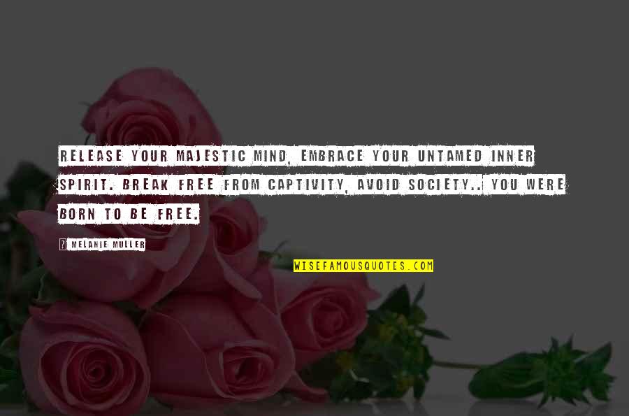 Free My Mind Quotes By Melanie Muller: Release your majestic mind, embrace your untamed inner Free My Mind Quotes By Melanie Muller: Release your majestic mind, embrace your untamed inner