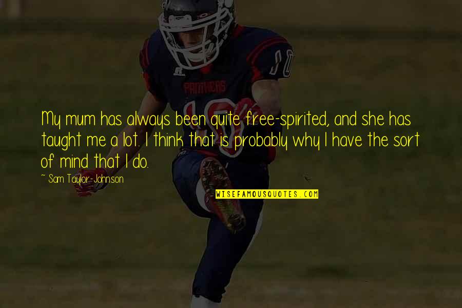 Free My Mind Quotes By Sam Taylor-Johnson: My mum has always been quite free-spirited, and Free My Mind Quotes By Sam Taylor-Johnson: My mum has always been quite free-spirited, and