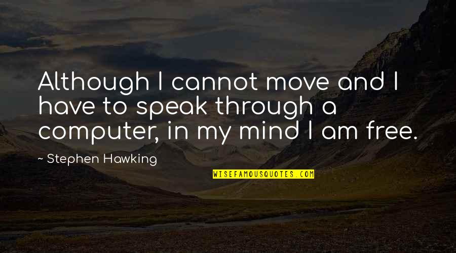 Free My Mind Quotes By Stephen Hawking: Although I cannot move and I have to Free My Mind Quotes By Stephen Hawking: Although I cannot move and I have to