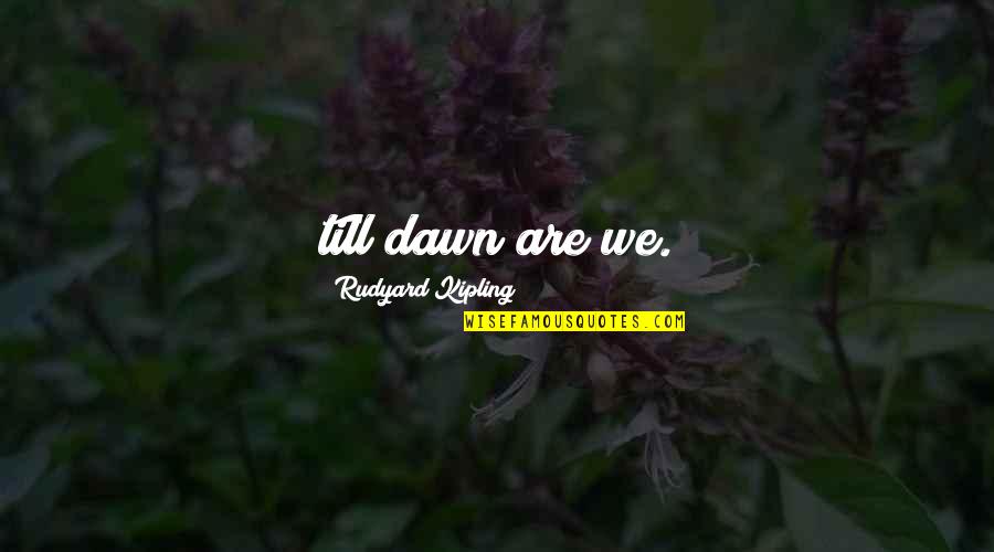 Free Norton Quotes By Rudyard Kipling: till dawn are we. Free Norton Quotes By Rudyard Kipling: till dawn are we.