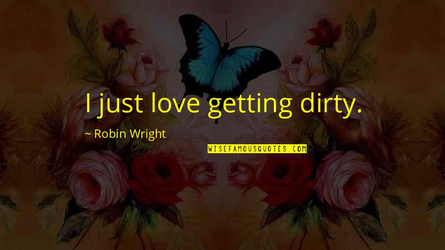 Free Of Charge Quotes By Robin Wright: I just love getting dirty.