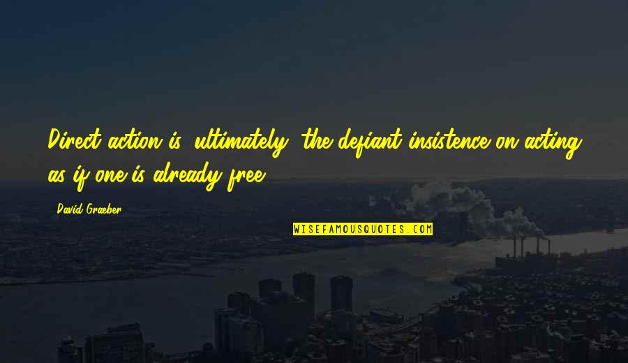 Free Of Insistence Quotes By David Graeber: Direct action is, ultimately, the defiant insistence on