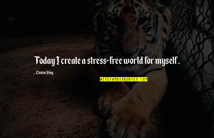 Free Of Stress Quotes By Louise Hay: Today I create a stress-free world for myself. Free Of Stress Quotes By Louise Hay: Today I create a stress-free world for myself.