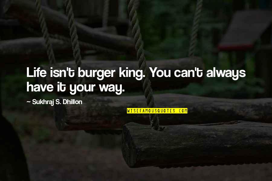 Free Of Stress Quotes By Sukhraj S. Dhillon: Life isn't burger king. You can't always have Free Of Stress Quotes By Sukhraj S. Dhillon: Life isn't burger king. You can't always have