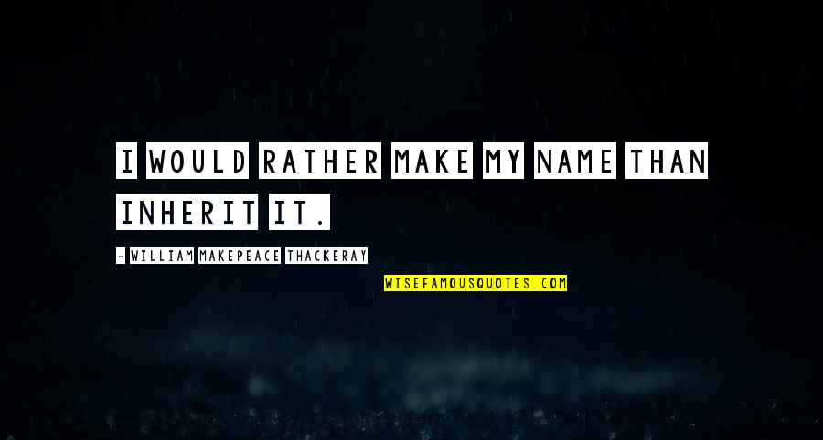 Free Online Car Quotes By William Makepeace Thackeray: I would rather make my name than inherit Free Online Car Quotes By William Makepeace Thackeray: I would rather make my name than inherit