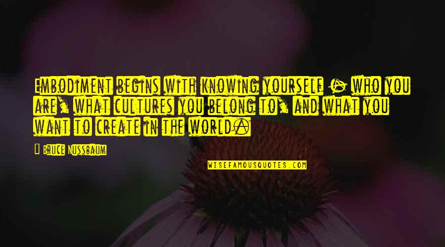 Free Overlay Quotes By Bruce Nussbaum: Embodiment begins with knowing yourself - who you Free Overlay Quotes By Bruce Nussbaum: Embodiment begins with knowing yourself - who you