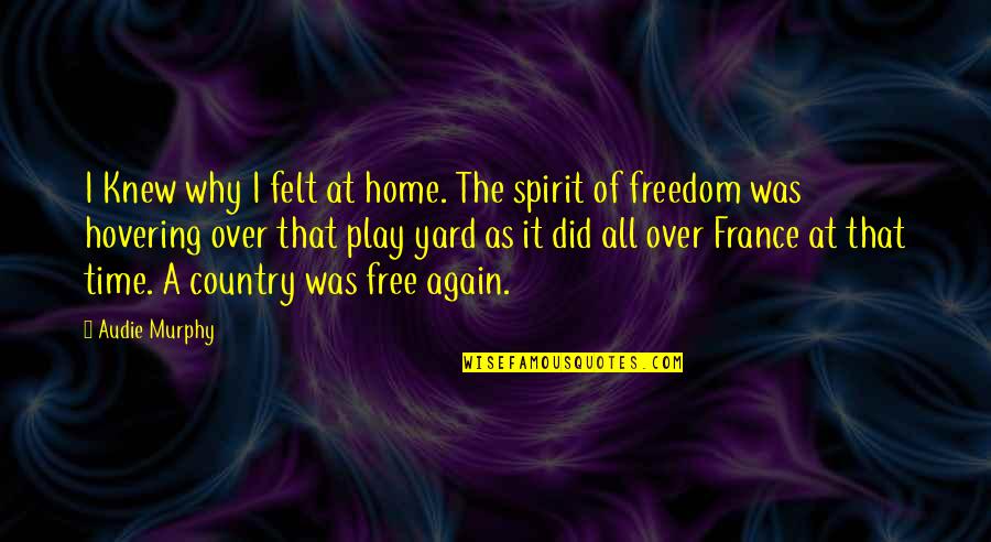Free Play Quotes By Audie Murphy: I Knew why I felt at home. The