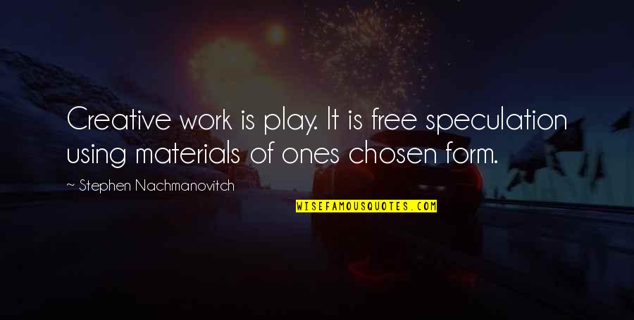 Free Play Stephen Nachmanovitch Quotes By Stephen Nachmanovitch: Creative work is play. It is free speculation Free Play Stephen Nachmanovitch Quotes By Stephen Nachmanovitch: Creative work is play. It is free speculation