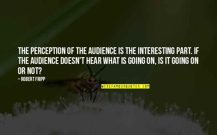 Free Positive Thinking Quotes By Robert Fripp: The perception of the audience is the interesting