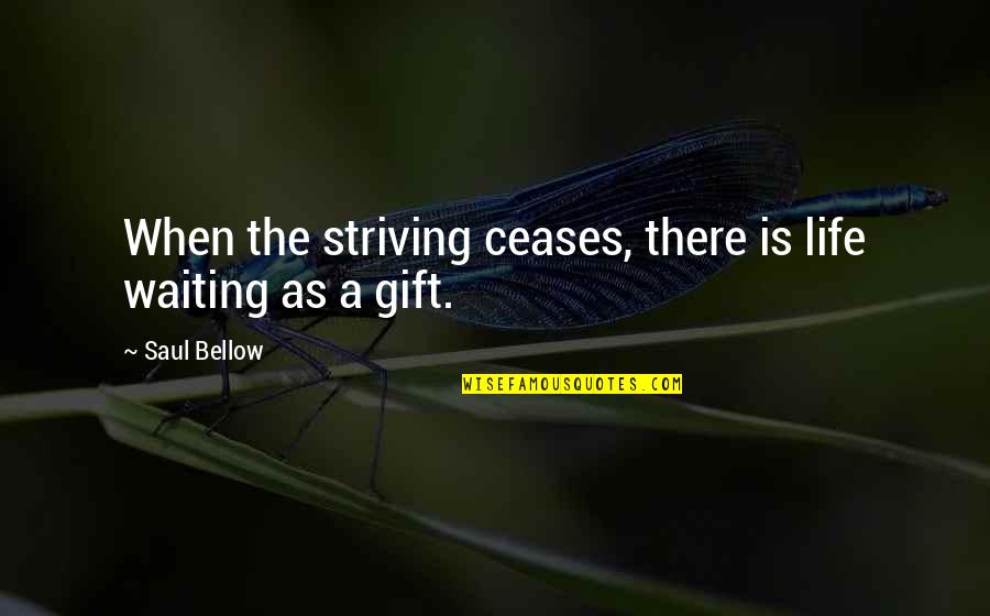 Free Positive Thinking Quotes By Saul Bellow: When the striving ceases, there is life waiting