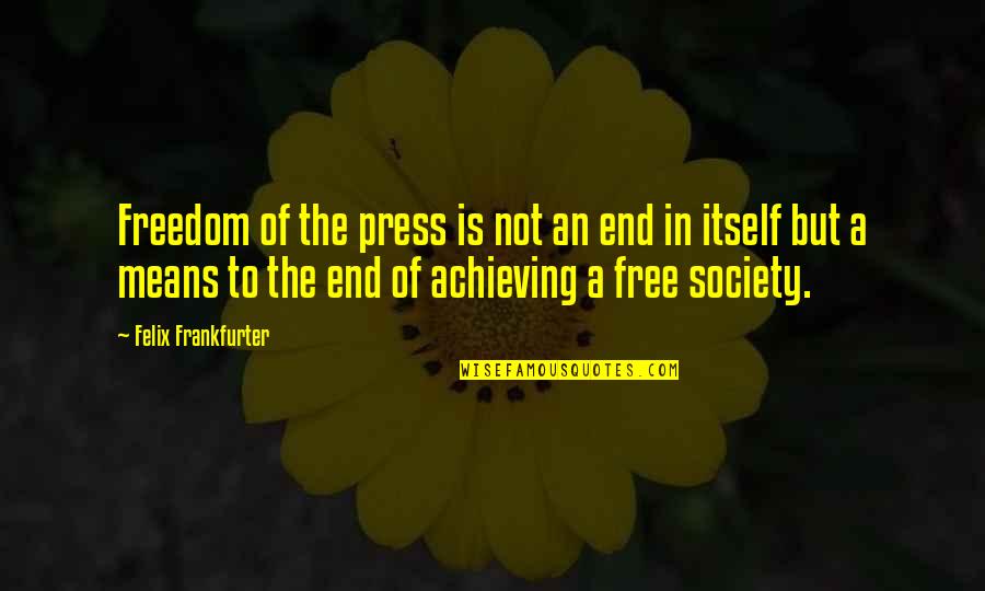 Free Press Quotes By Felix Frankfurter: Freedom of the press is not an end