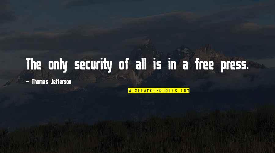 Free Press Quotes By Thomas Jefferson: The only security of all is in a