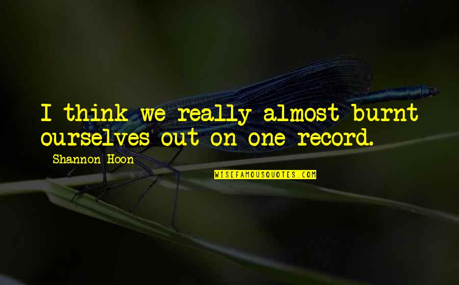 Free Printed Quotes By Shannon Hoon: I think we really almost burnt ourselves out Free Printed Quotes By Shannon Hoon: I think we really almost burnt ourselves out