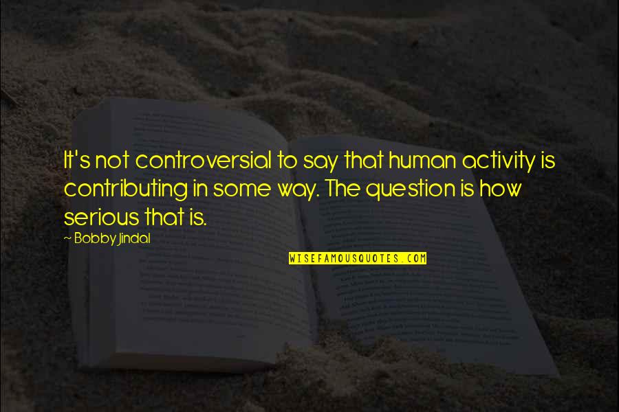 Free Prints Quotes By Bobby Jindal: It's not controversial to say that human activity