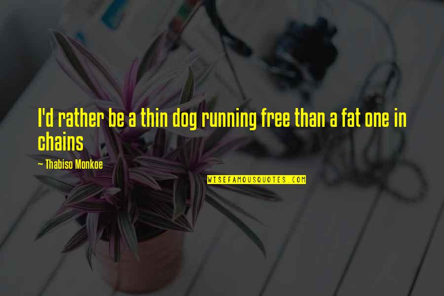 Free Running Quotes By Thabiso Monkoe: I'd rather be a thin dog running free Free Running Quotes By Thabiso Monkoe: I'd rather be a thin dog running free