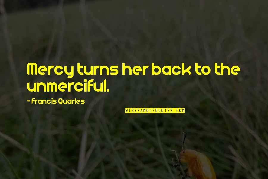 Free Samples Quotes By Francis Quarles: Mercy turns her back to the unmerciful.