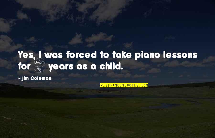Free Sayings And Quotes By Jim Coleman: Yes, I was forced to take piano lessons