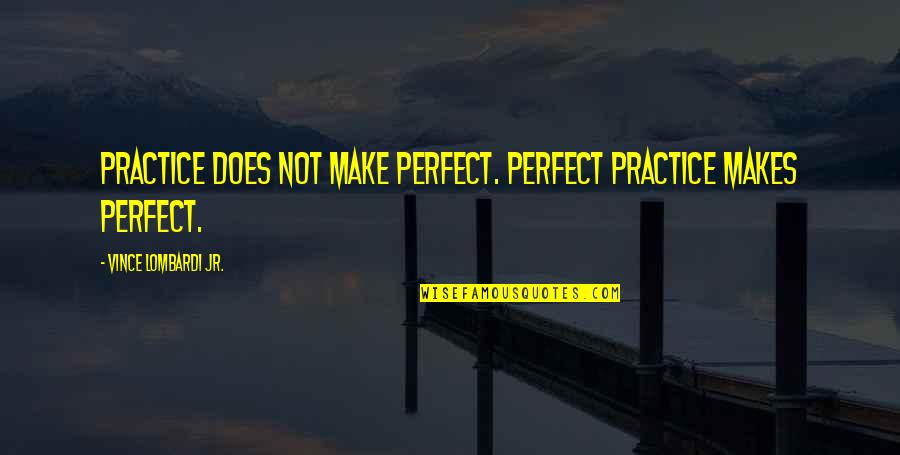 Free Sayings And Quotes By Vince Lombardi Jr.: Practice does not make perfect. Perfect practice makes