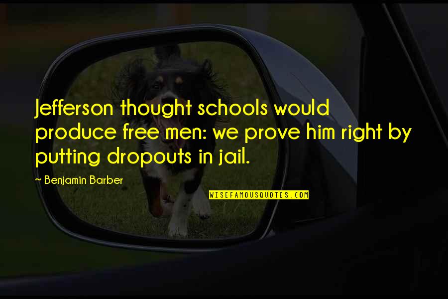 Free School Quotes By Benjamin Barber: Jefferson thought schools would produce free men: we Free School Quotes By Benjamin Barber: Jefferson thought schools would produce free men: we