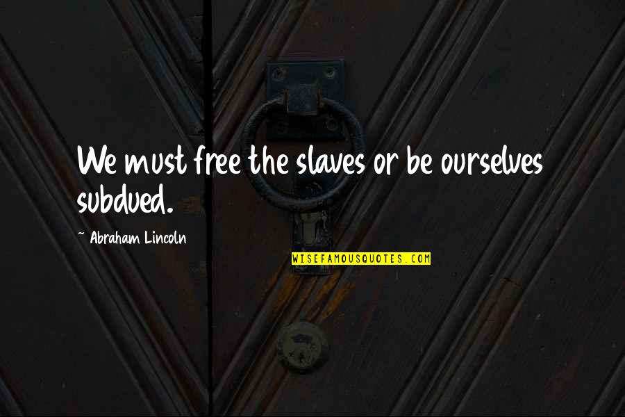 Free Slave Quotes By Abraham Lincoln: We must free the slaves or be ourselves