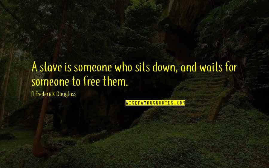 Free Slave Quotes By Frederick Douglass: A slave is someone who sits down, and