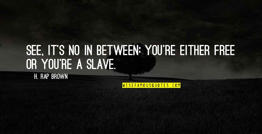 Free Slave Quotes By H. Rap Brown: See, it's no in between: you're either free