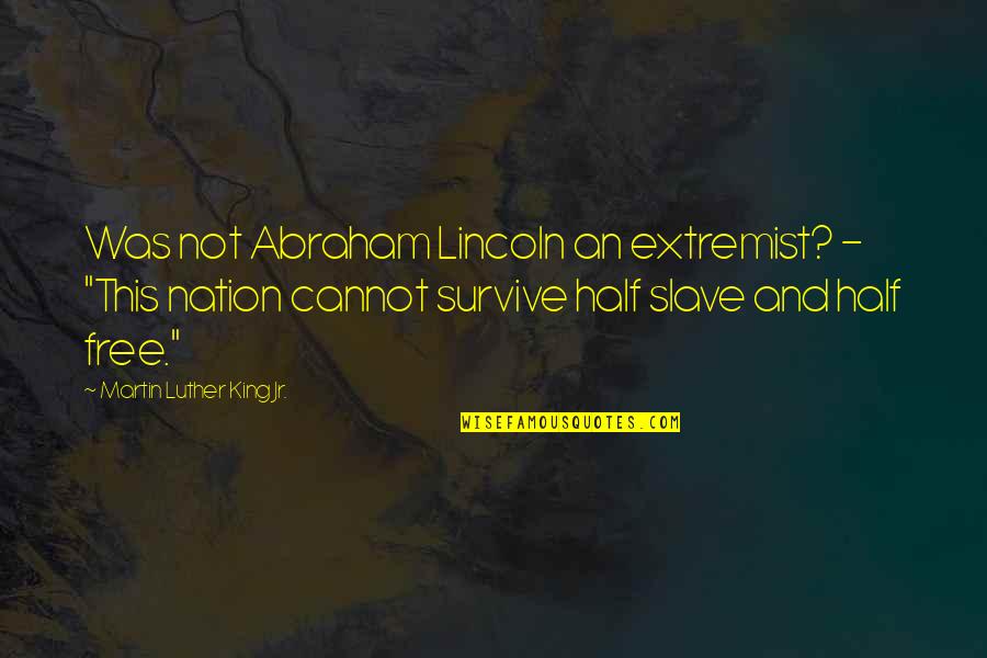 Free Slave Quotes By Martin Luther King Jr.: Was not Abraham Lincoln an extremist? - "This
