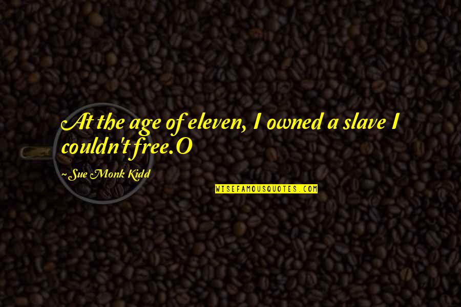 Free Slave Quotes By Sue Monk Kidd: At the age of eleven, I owned a