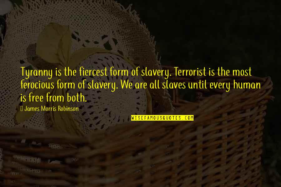 Free Slavery Quotes By James Morris Robinson: Tyranny is the fiercest form of slavery. Terrorist