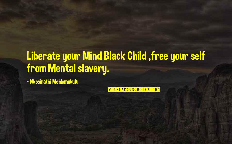 Free Slavery Quotes By Nkosinathi Mehlomakulu: Liberate your Mind Black Child ,free your self