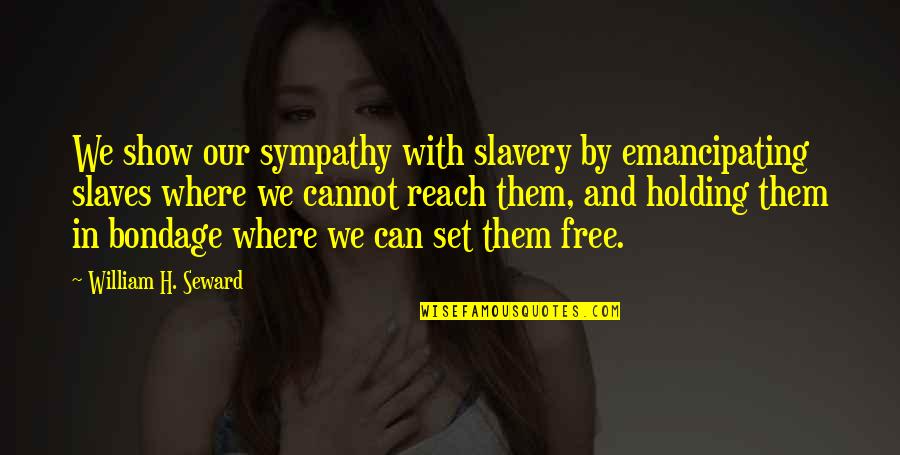 Free Slavery Quotes By William H. Seward: We show our sympathy with slavery by emancipating