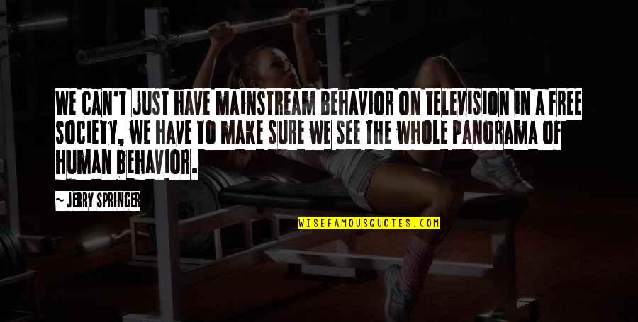 Free Society Quotes By Jerry Springer: We can't just have mainstream behavior on television Free Society Quotes By Jerry Springer: We can't just have mainstream behavior on television