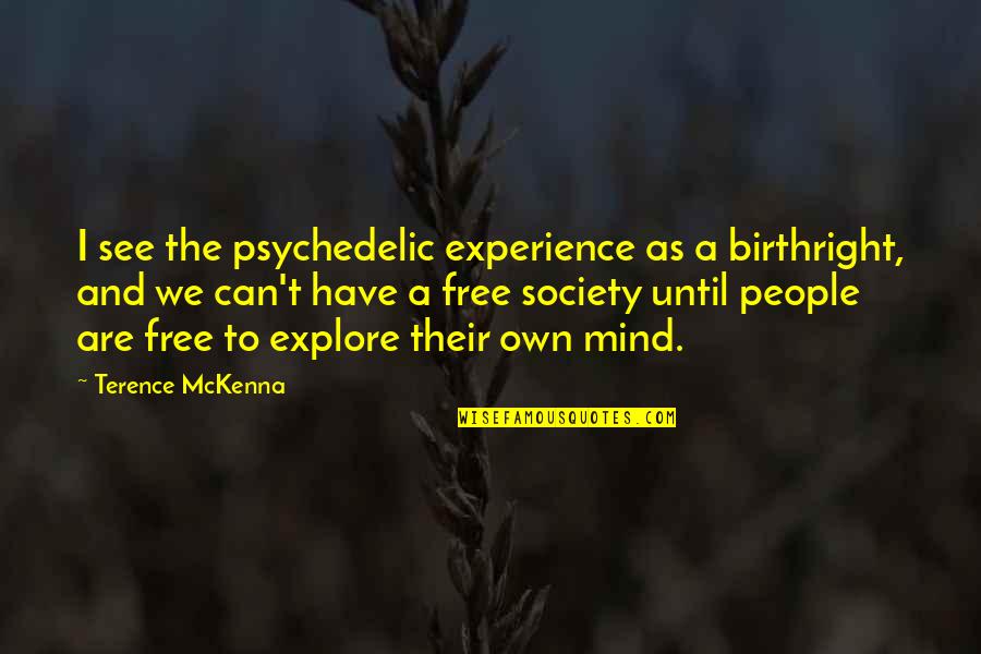 Free Society Quotes By Terence McKenna: I see the psychedelic experience as a birthright, Free Society Quotes By Terence McKenna: I see the psychedelic experience as a birthright,